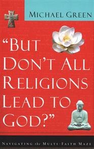 But Don't All Religions Lead to God?: Navigating the Multi-Faith Maze - 