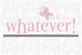 Whatever!